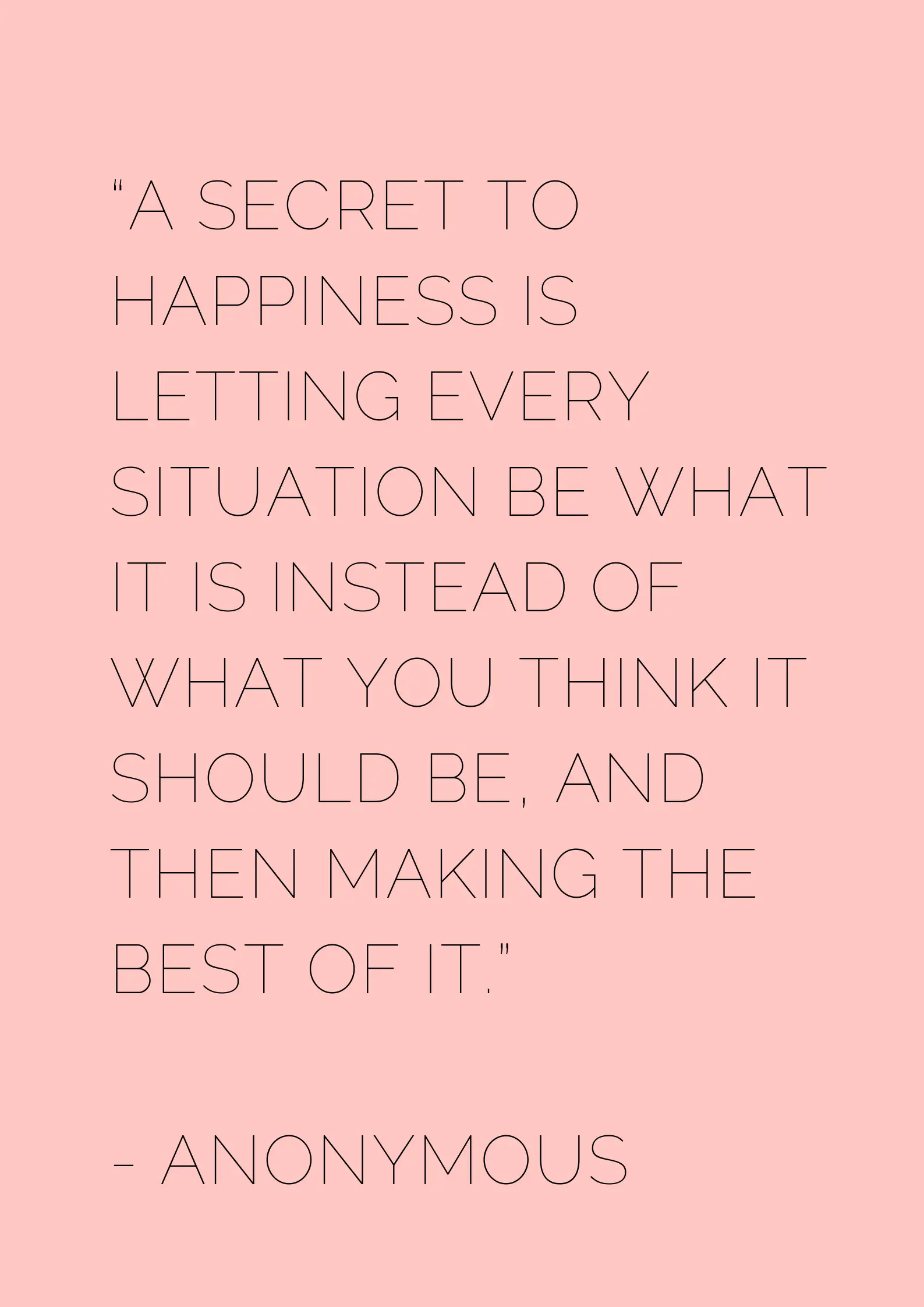 “A secret to happiness is letting every situation be what it is instead ...