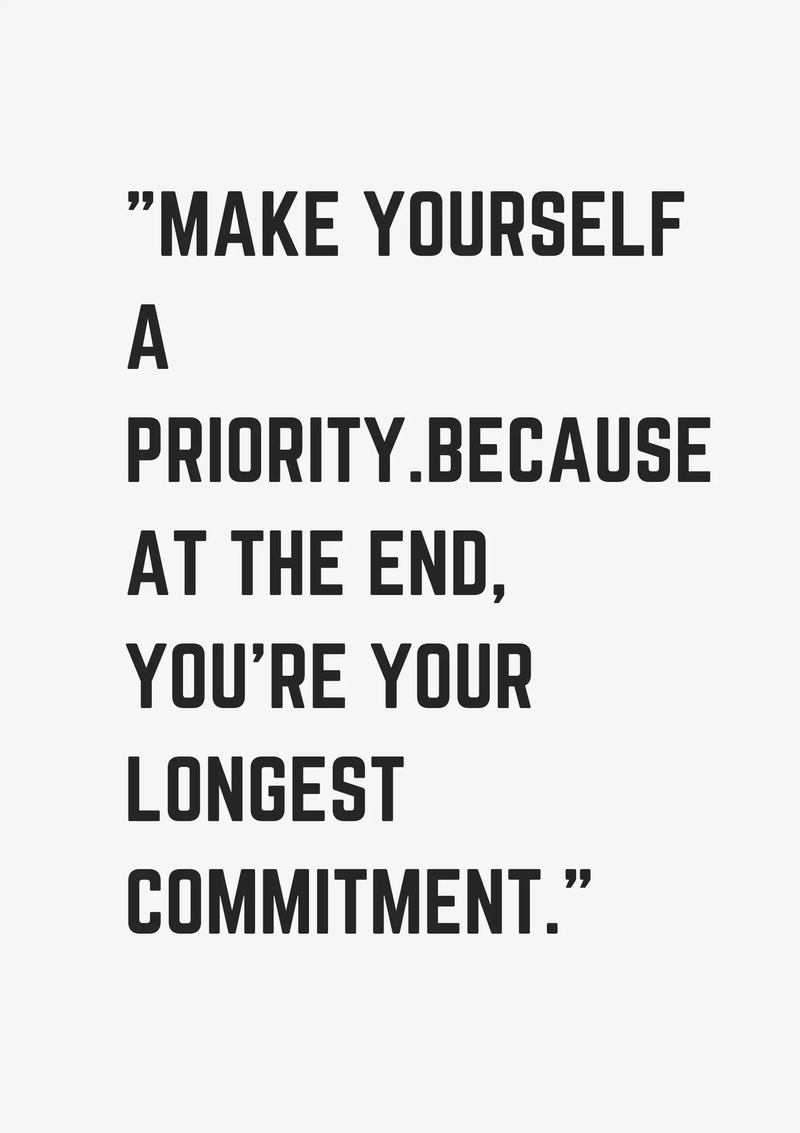 Make yourself a priority.because at the end, you’re your longest ...