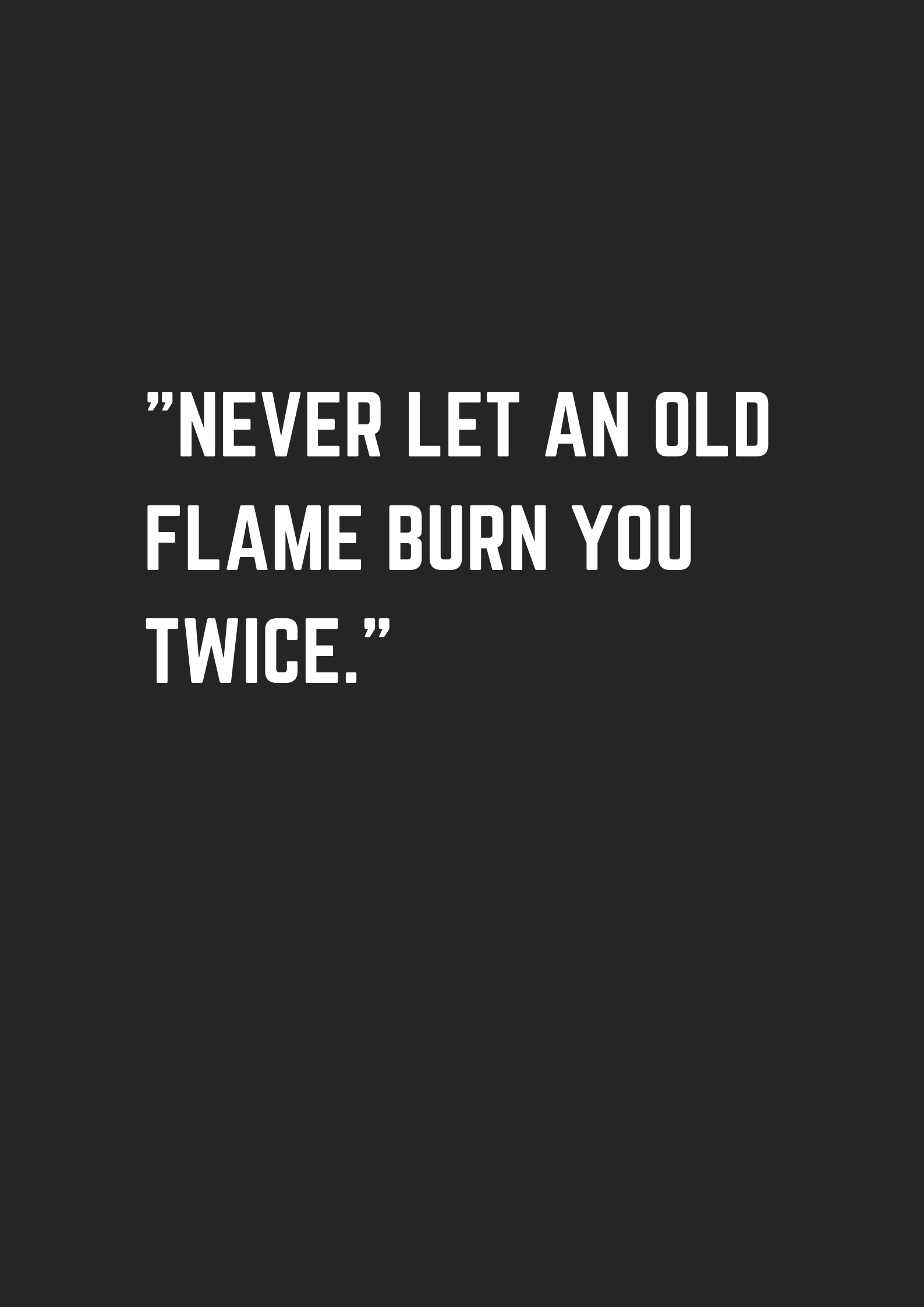 Never let an old flame burn you twice museuly