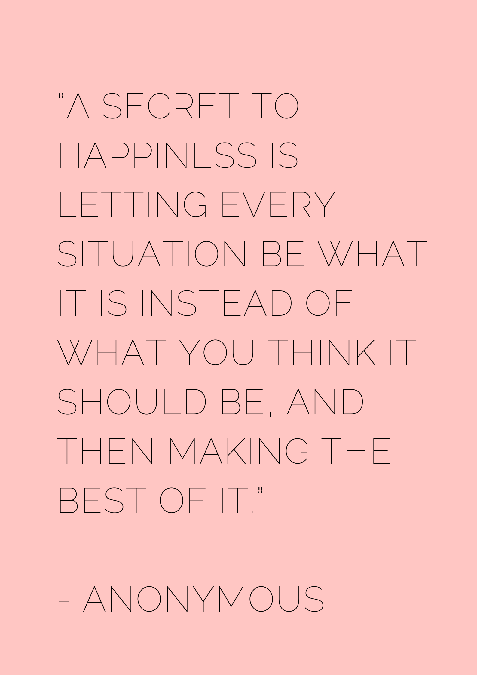 “A secret to happiness is letting every situation be what it is instead